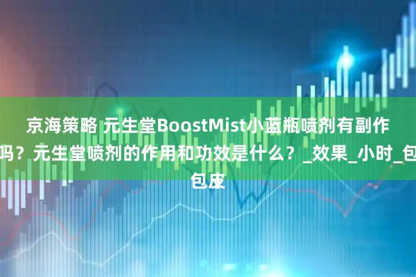京海策略 元生堂BoostMist小蓝瓶喷剂有副作用吗？元生堂喷剂的作用和功效是什么？_效果_小时_包皮