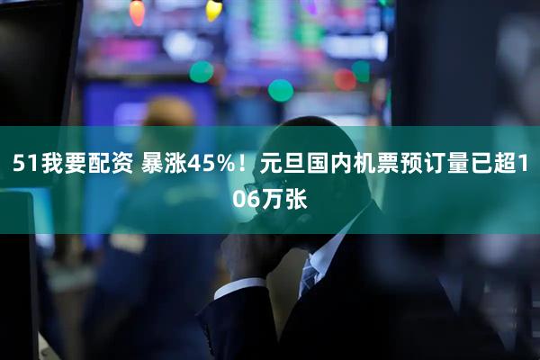 51我要配资 暴涨45%！元旦国内机票预订量已超106万张