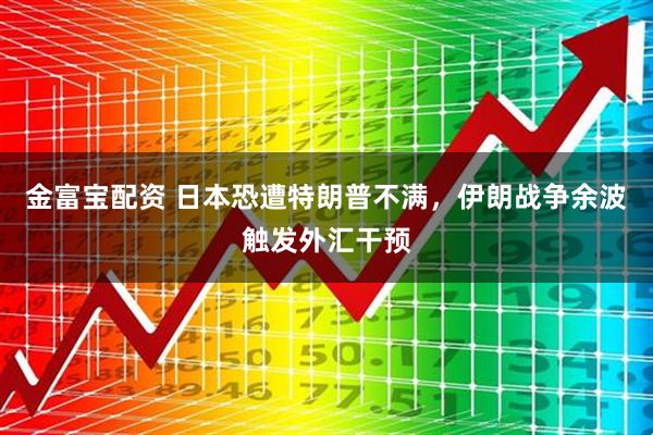 金富宝配资 日本恐遭特朗普不满，伊朗战争余波触发外汇干预